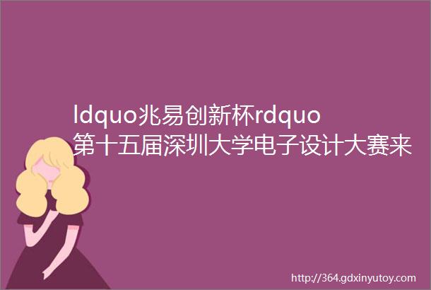 ldquo兆易创新杯rdquo第十五届深圳大学电子设计大赛来啦