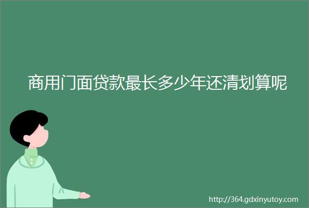 商用门面贷款最长多少年还清划算呢