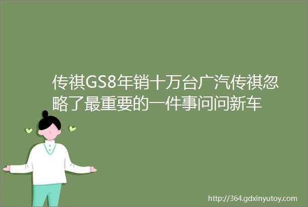 传祺GS8年销十万台广汽传祺忽略了最重要的一件事问问新车