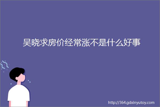 吴晓求房价经常涨不是什么好事