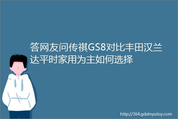 答网友问传祺GS8对比丰田汉兰达平时家用为主如何选择