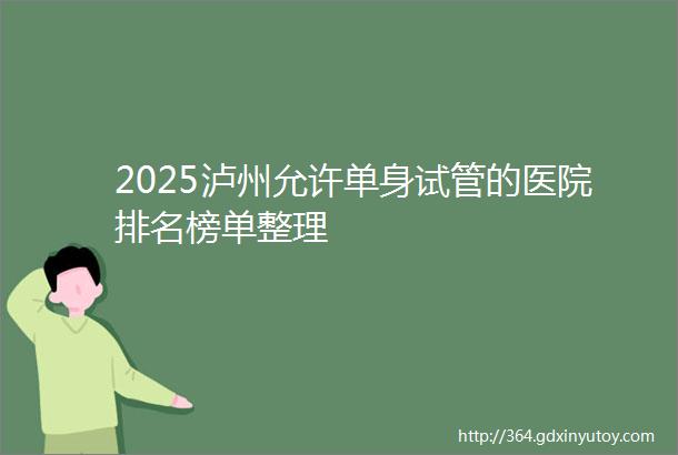 2025泸州允许单身试管的医院排名榜单整理